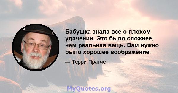 Бабушка знала все о плохом удачении. Это было сложнее, чем реальная вещь. Вам нужно было хорошее воображение.