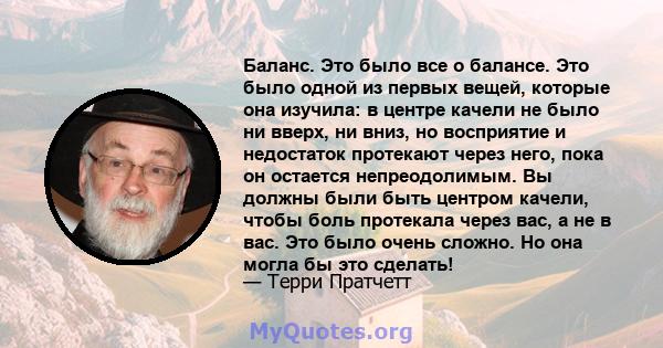 Баланс. Это было все о балансе. Это было одной из первых вещей, которые она изучила: в центре качели не было ни вверх, ни вниз, но восприятие и недостаток протекают через него, пока он остается непреодолимым. Вы должны