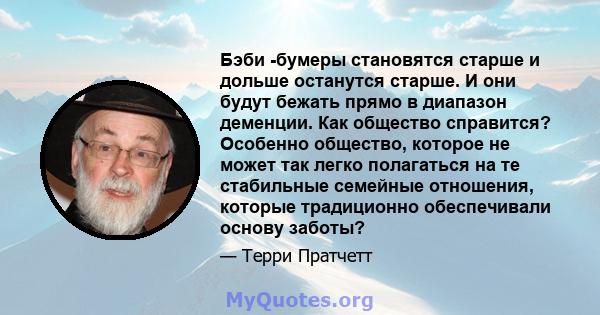 Бэби -бумеры становятся старше и дольше останутся старше. И они будут бежать прямо в диапазон деменции. Как общество справится? Особенно общество, которое не может так легко полагаться на те стабильные семейные