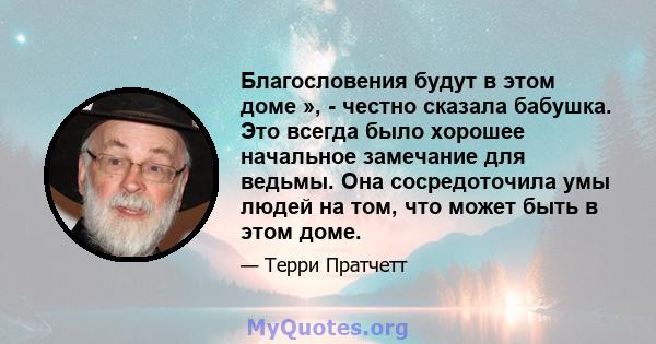 Благословения будут в этом доме », - честно сказала бабушка. Это всегда было хорошее начальное замечание для ведьмы. Она сосредоточила умы людей на том, что может быть в этом доме.