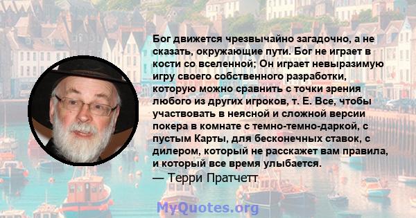 Бог движется чрезвычайно загадочно, а не сказать, окружающие пути. Бог не играет в кости со вселенной; Он играет невыразимую игру своего собственного разработки, которую можно сравнить с точки зрения любого из других