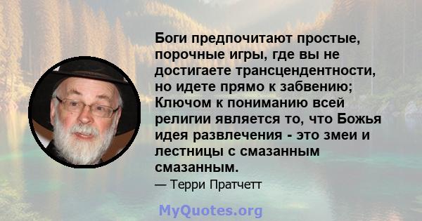 Боги предпочитают простые, порочные игры, где вы не достигаете трансцендентности, но идете прямо к забвению; Ключом к пониманию всей религии является то, что Божья идея развлечения - это змеи и лестницы с смазанным