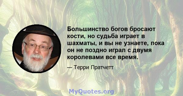 Большинство богов бросают кости, но судьба играет в шахматы, и вы не узнаете, пока он не поздно играл с двумя королевами все время.