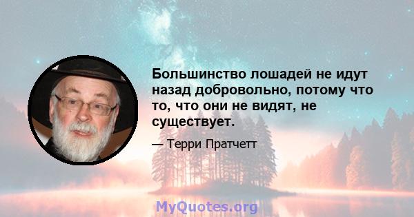 Большинство лошадей не идут назад добровольно, потому что то, что они не видят, не существует.