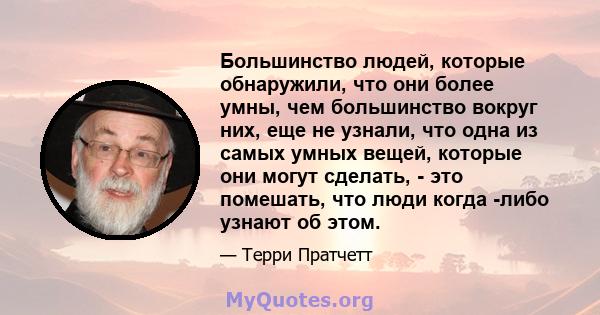 Большинство людей, которые обнаружили, что они более умны, чем большинство вокруг них, еще не узнали, что одна из самых умных вещей, которые они могут сделать, - это помешать, что люди когда -либо узнают об этом.