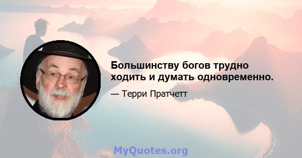 Большинству богов трудно ходить и думать одновременно.