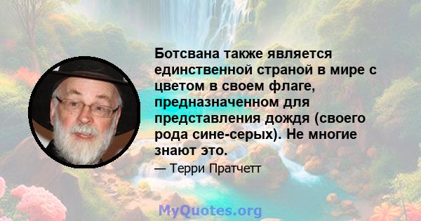 Ботсвана также является единственной страной в мире с цветом в своем флаге, предназначенном для представления дождя (своего рода сине-серых). Не многие знают это.