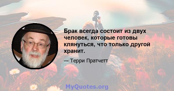 Брак всегда состоит из двух человек, которые готовы клянуться, что только другой хранит.