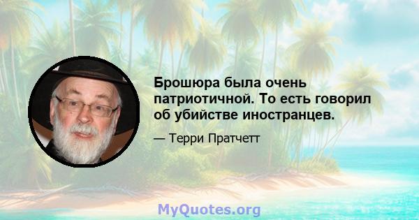 Брошюра была очень патриотичной. То есть говорил об убийстве иностранцев.