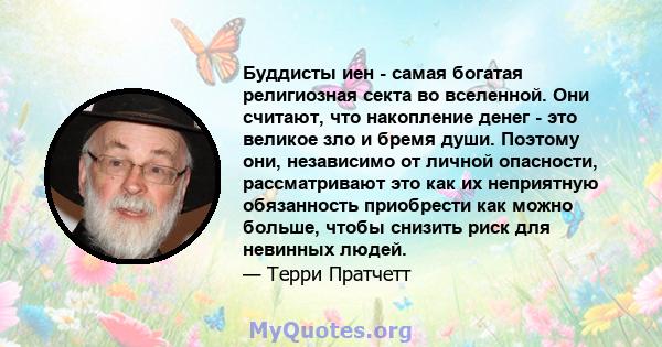 Буддисты иен - самая богатая религиозная секта во вселенной. Они считают, что накопление денег - это великое зло и бремя души. Поэтому они, независимо от личной опасности, рассматривают это как их неприятную обязанность 