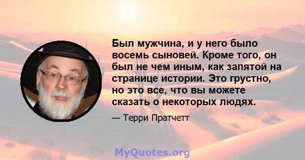 Был мужчина, и у него было восемь сыновей. Кроме того, он был не чем иным, как запятой на странице истории. Это грустно, но это все, что вы можете сказать о некоторых людях.