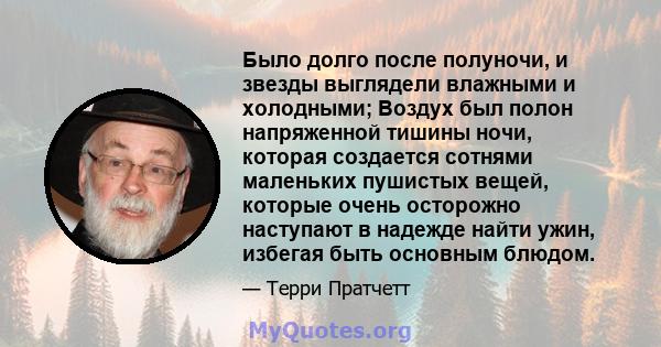 Было долго после полуночи, и звезды выглядели влажными и холодными; Воздух был полон напряженной тишины ночи, которая создается сотнями маленьких пушистых вещей, которые очень осторожно наступают в надежде найти ужин,