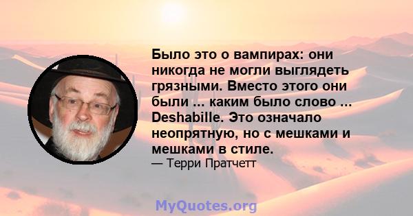 Было это о вампирах: они никогда не могли выглядеть грязными. Вместо этого они были ... каким было слово ... Deshabille. Это означало неопрятную, но с мешками и мешками в стиле.