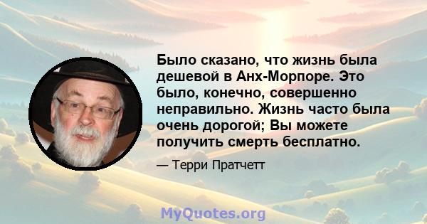 Было сказано, что жизнь была дешевой в Анх-Морпоре. Это было, конечно, совершенно неправильно. Жизнь часто была очень дорогой; Вы можете получить смерть бесплатно.