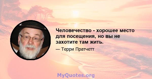 Человечество - хорошее место для посещения, но вы не захотите там жить.