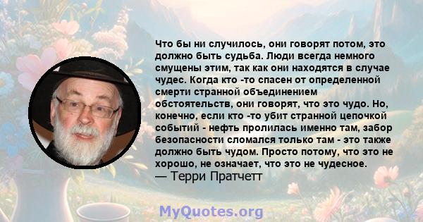 Что бы ни случилось, они говорят потом, это должно быть судьба. Люди всегда немного смущены этим, так как они находятся в случае чудес. Когда кто -то спасен от определенной смерти странной объединением обстоятельств,