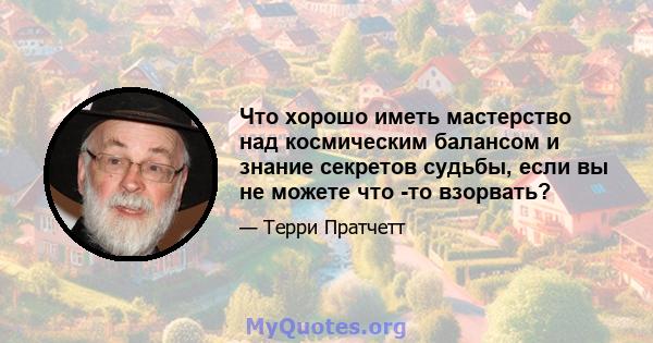 Что хорошо иметь мастерство над космическим балансом и знание секретов судьбы, если вы не можете что -то взорвать?