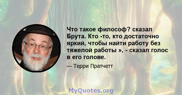 Что такое философ? сказал Брута. Кто -то, кто достаточно яркий, чтобы найти работу без тяжелой работы », - сказал голос в его голове.