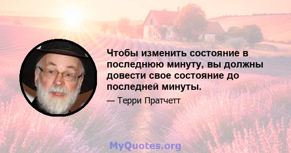 Чтобы изменить состояние в последнюю минуту, вы должны довести свое состояние до последней минуты.