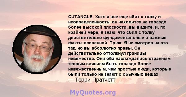 CUTANGLE: Хотя я все еще сбит с толку и неопределенность, он находится на гораздо более высокой плоскости, вы видите, и, по крайней мере, я знаю, что сбил с толку действительно фундаментальные и важные факты вселенной.