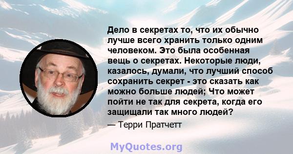 Дело в секретах то, что их обычно лучше всего хранить только одним человеком. Это была особенная вещь о секретах. Некоторые люди, казалось, думали, что лучший способ сохранить секрет - это сказать как можно больше