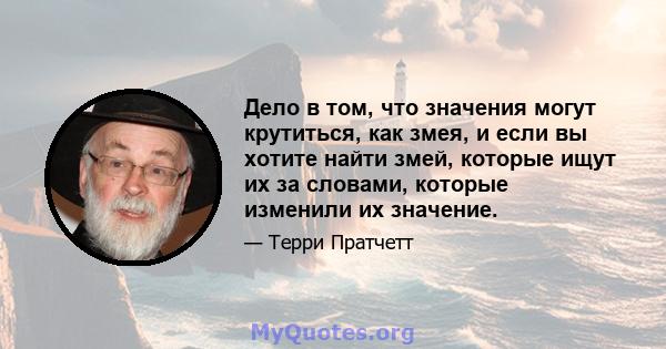 Дело в том, что значения могут крутиться, как змея, и если вы хотите найти змей, которые ищут их за словами, которые изменили их значение.