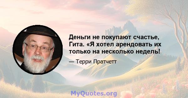 Деньги не покупают счастье, Гита. «Я хотел арендовать их только на несколько недель!