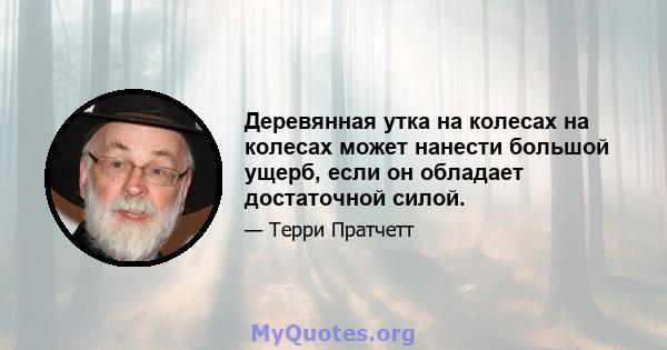 Деревянная утка на колесах на колесах может нанести большой ущерб, если он обладает достаточной силой.