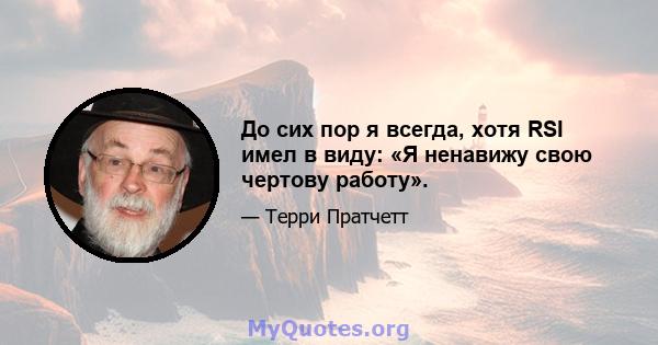 До сих пор я всегда, хотя RSI имел в виду: «Я ненавижу свою чертову работу».