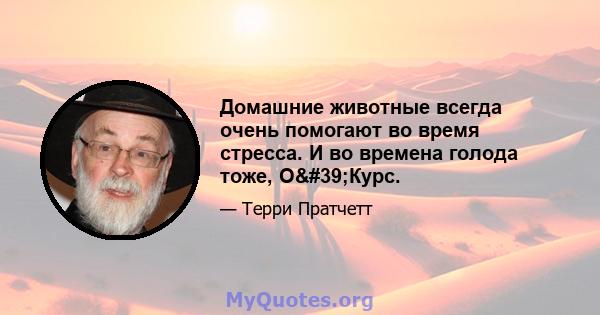 Домашние животные всегда очень помогают во время стресса. И во времена голода тоже, О'Курс.