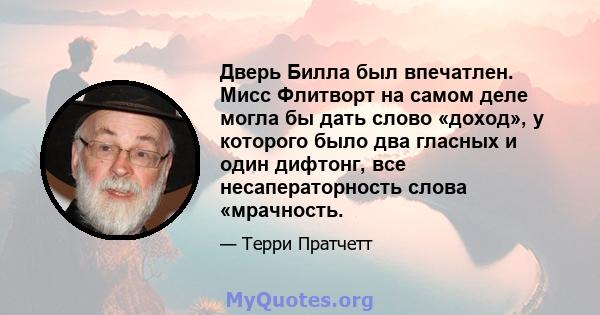 Дверь Билла был впечатлен. Мисс Флитворт на самом деле могла бы дать слово «доход», у которого было два гласных и один дифтонг, все несаператорность слова «мрачность.