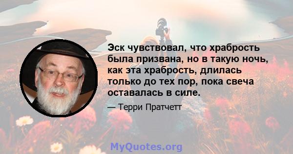 Эск чувствовал, что храбрость была призвана, но в такую ​​ночь, как эта храбрость, длилась только до тех пор, пока свеча оставалась в силе.