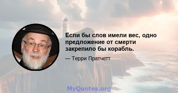 Если бы слов имели вес, одно предложение от смерти закрепило бы корабль.