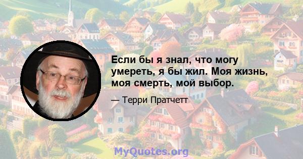 Если бы я знал, что могу умереть, я бы жил. Моя жизнь, моя смерть, мой выбор.