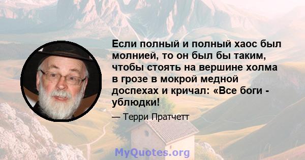 Если полный и полный хаос был молнией, то он был бы таким, чтобы стоять на вершине холма в грозе в мокрой медной доспехах и кричал: «Все боги - ублюдки!