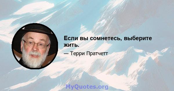 Если вы сомнетесь, выберите жить.