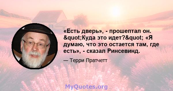 «Есть дверь», - прошептал он. "Куда это идет?" «Я думаю, что это остается там, где есть», - сказал Ринсевинд.