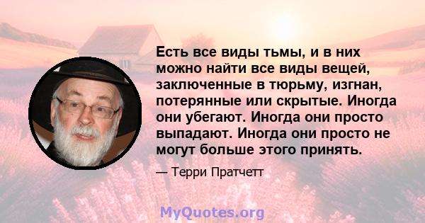 Есть все виды тьмы, и в них можно найти все виды вещей, заключенные в тюрьму, изгнан, потерянные или скрытые. Иногда они убегают. Иногда они просто выпадают. Иногда они просто не могут больше этого принять.