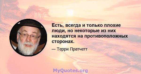 Есть, всегда и только плохие люди, но некоторые из них находятся на противоположных сторонах.