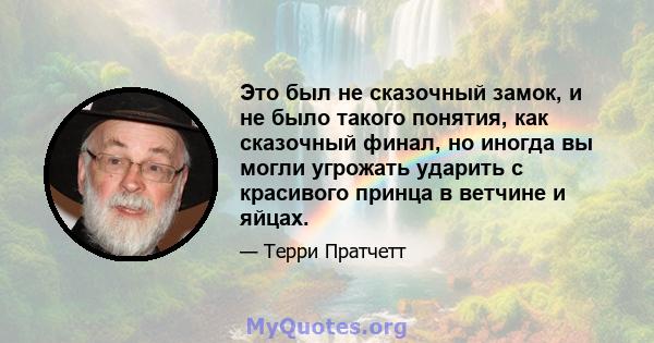 Это был не сказочный замок, и не было такого понятия, как сказочный финал, но иногда вы могли угрожать ударить с красивого принца в ветчине и яйцах.