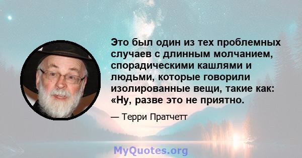 Это был один из тех проблемных случаев с длинным молчанием, спорадическими кашлями и людьми, которые говорили изолированные вещи, такие как: «Ну, разве это не приятно.