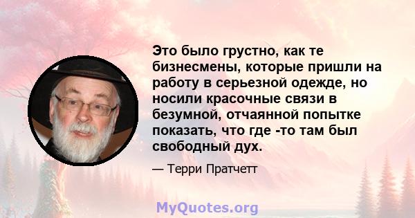 Это было грустно, как те бизнесмены, которые пришли на работу в серьезной одежде, но носили красочные связи в безумной, отчаянной попытке показать, что где -то там был свободный дух.