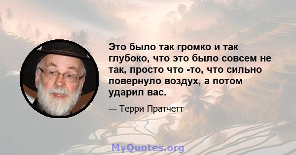 Это было так громко и так глубоко, что это было совсем не так, просто что -то, что сильно повернуло воздух, а потом ударил вас.