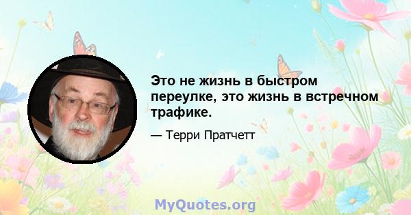 Это не жизнь в быстром переулке, это жизнь в встречном трафике.