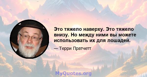 Это тяжело наверху. Это тяжело внизу. Но между ними вы можете использовать их для лошадей.