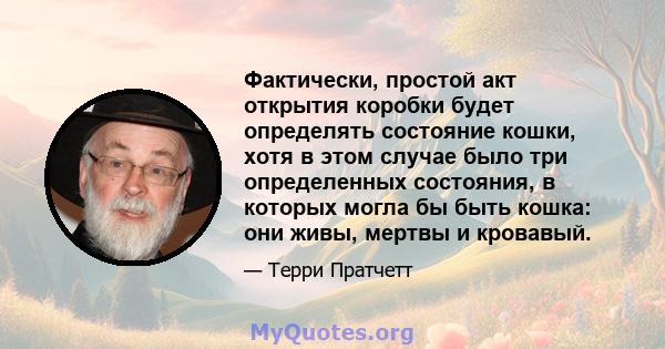 Фактически, простой акт открытия коробки будет определять состояние кошки, хотя в этом случае было три определенных состояния, в которых могла бы быть кошка: они живы, мертвы и кровавый.