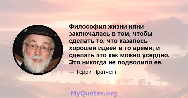 Философия жизни няни заключалась в том, чтобы сделать то, что казалось хорошей идеей в то время, и сделать это как можно усердно. Это никогда не подводило ее.