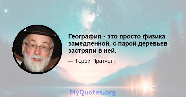 География - это просто физика замедленной, с парой деревьев застряли в ней.