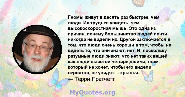 Гномы живут в десять раз быстрее, чем люди. Их труднее увидеть, чем высокоскоростная мышь. Это одна из причин, почему большинство людей почти никогда не видели их. Другой заключается в том, что люди очень хороши в том,