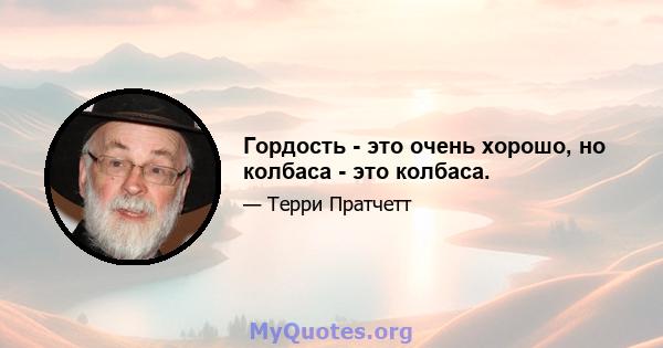 Гордость - это очень хорошо, но колбаса - это колбаса.